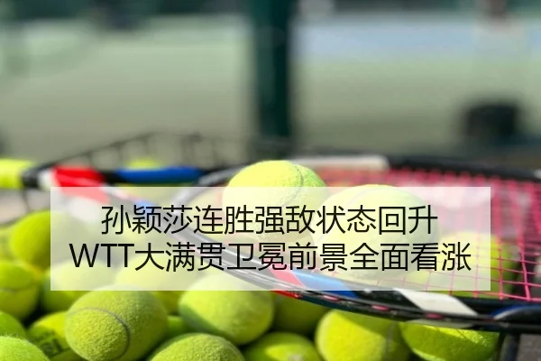 孙颖莎连胜强敌状态回升 WTT大满贯卫冕前景全面看涨